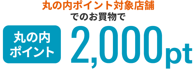 ポイント対象店舗でのお買物で丸の内ポイント2,000ptプレゼント！