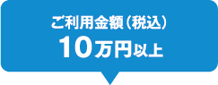 ご利用金額（税込）10万円以上