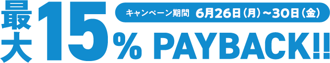 最大15%PAYBACK キャンペーン期間6月26日（月）～30日（金）