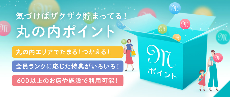 気づけばザクザク貯まってる！丸の内ポイント　丸の内エリアでたまる！つかえる！　会員ランクに応じた特典がいろいろ！　600以上のお店や施設で利用可能！