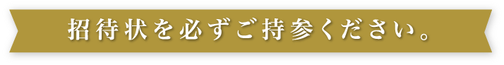 招待状を必ずご持参ください。