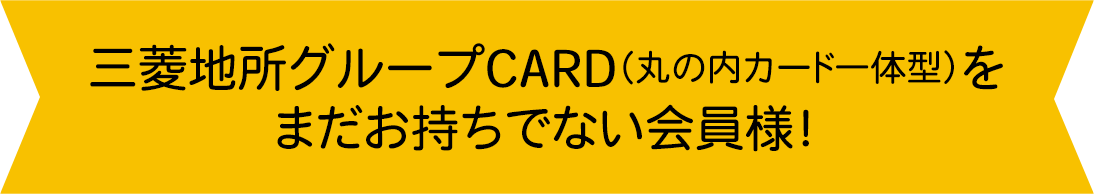 三菱地所グループCARD（丸の内カード一体型）をまだお持ちでない会員様！