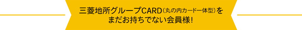 三菱地所グループCARD（丸の内カード一体型）をまだお持ちでない会員様！