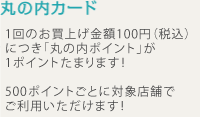 丸の内カード 1回のお買上げ金額100円(税込)につき「丸の内ポイント」が1ポイントたまります! 1,000ポイントごとに「丸の内お買物券」と交換!